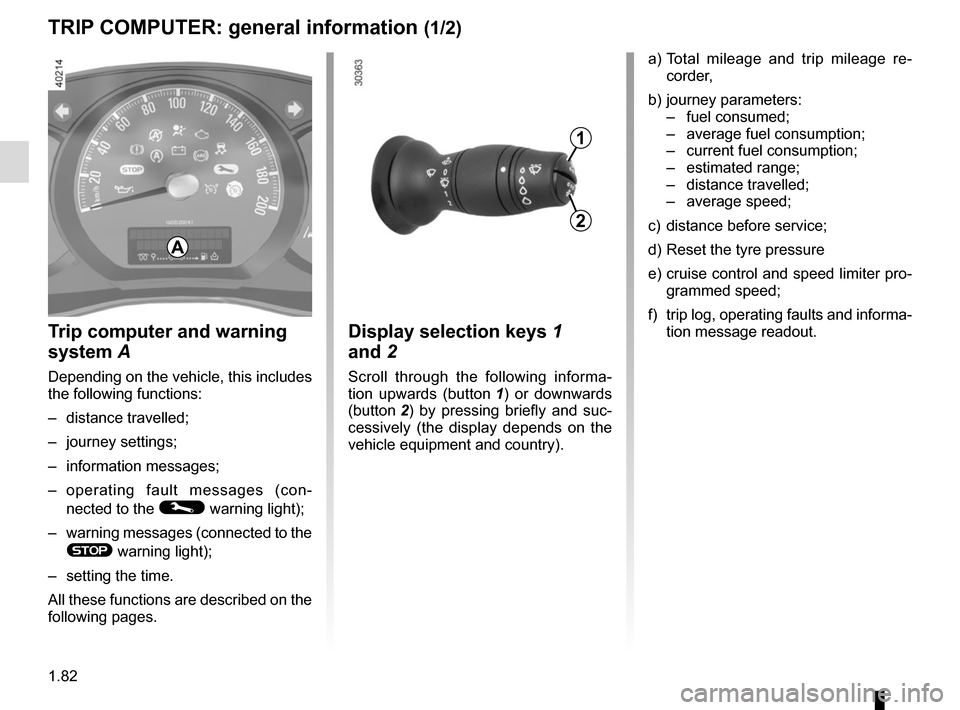 RENAULT MASTER 2017 X62 / 2.G Manual Online 1.82
TRIP COMPUTER: general information (1/2)
Trip computer and warning
system A
Depending on the vehicle, this includes
the following functions:
– distance travelled;
– journey settings;
– in RENAULT MASTER 2017 X62 / 2.G Manual Online 1.82
TRIP COMPUTER: general information (1/2)
Trip computer and warning
system A
Depending on the vehicle, this includes
the following functions:
– distance travelled;
– journey settings;
– in