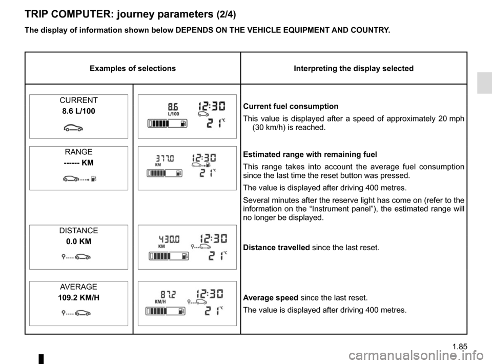 RENAULT MASTER 2017 X62 / 2.G Owners Manual 1.85
TRIP COMPUTER: journey parameters (2/4)
Examples of selectionsInterpreting the display selected
CURRENT
Current fuel consumption
This value is displayed after a speed of approximately 20 mph (30 RENAULT MASTER 2017 X62 / 2.G Owners Manual 1.85
TRIP COMPUTER: journey parameters (2/4)
Examples of selectionsInterpreting the display selected
CURRENT
Current fuel consumption
This value is displayed after a speed of approximately 20 mph (30