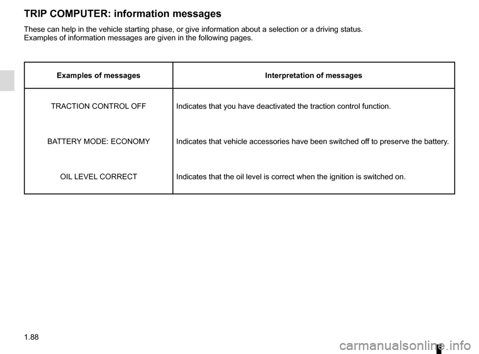 RENAULT MASTER 2017 X62 / 2.G Owners Manual 1.88
TRIP COMPUTER: information messages
Examples of messagesInterpretation of messages
TRACTION CONTROL OFF Indicates that you have deactivated the traction control function.
BATTERY MODE: ECONOMY In