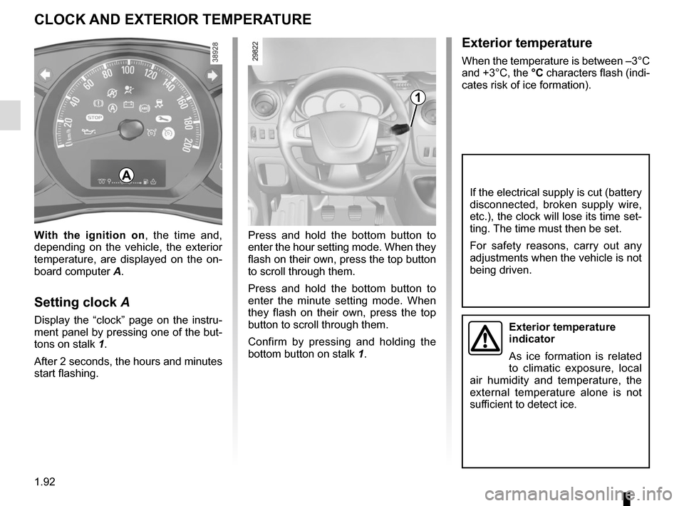 RENAULT MASTER 2017 X62 / 2.G User Guide 1.92
Exterior temperature
When the temperature is between –3°C 
and +3°C, the °C characters flash (indi-
cates risk of ice formation).
CLOCK AND EXTERIOR TEMPERATURE
Press and hold the bottom but