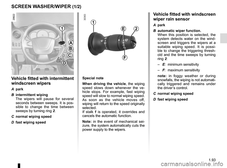RENAULT MASTER 2017 X62 / 2.G Owners Manual 1.93
SCREEN WASHER/WIPER (1/2)Vehicle fitted with windscreen 
wiper rain sensor
A park
B  automatic wiper function.
  When this position is selected, the system detects water on the wind-
screen and t