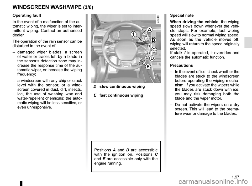 RENAULT MEGANE 2017 4.G Owners Manual 1.97
WINDSCREEN WASH/WIPE (3/6)
D slow continuous wiping
E fast continuous wiping
Operating fault
In the event of a malfunction of the au-
tomatic wiping, the wiper is set to inter-
mittent wipin RENAULT MEGANE 2017 4.G Owners Manual 1.97
WINDSCREEN WASH/WIPE (3/6)
D slow continuous wiping
E fast continuous wiping
Operating fault
In the event of a malfunction of the au-
tomatic wiping, the wiper is set to inter-
mittent wipin