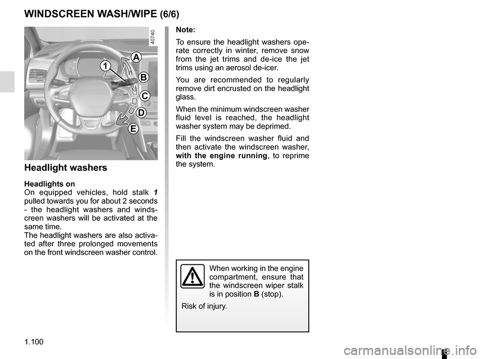 RENAULT MEGANE 2017 4.G User Guide 1.100
WINDSCREEN WASH/WIPE (6/6)
Note: 
To ensure the headlight washers ope-
rate correctly in winter, remove snow 
from the jet trims and de-ice the jet 
trims using an aerosol de-icer.
You are recom
