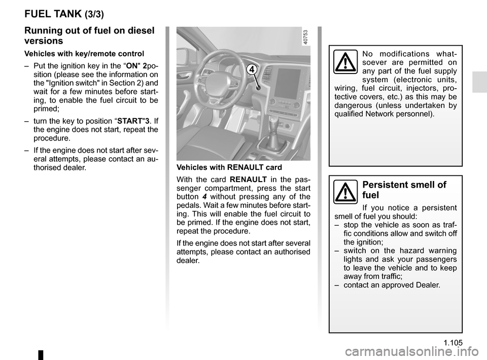 RENAULT MEGANE 2017 4.G User Guide 1.105
Persistent smell of 
fuel
If you notice a persistent 
smell of fuel you should:
–  stop the vehicle as soon as traf- fic conditions allow and switch off 
the ignition;
–  switch on the hazar