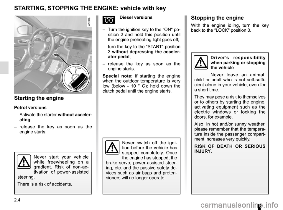 RENAULT MEGANE 2017 4.G User Guide 2.4
STARTING, STOPPING THE ENGINE: vehicle with key
Starting the engine
Petrol versions
–  Activate the starter without acceler-
ating;
–   release the key as soon as the 
engine starts.
ÉDiesel 