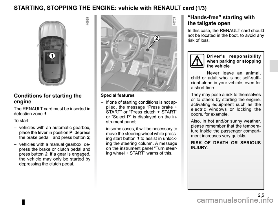 RENAULT MEGANE 2017 4.G User Guide 2.5
STARTING, STOPPING THE ENGINE: vehicle with RENAULT card (1/3)
Conditions for starting the 
engine
The RENAULT card must be inserted in 
detection zone 1.
To start:
–  vehicles with an automatic