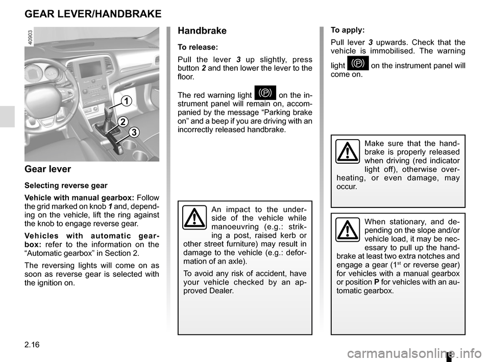 RENAULT MEGANE 2017 4.G Service Manual 2.16
Gear lever
Selecting reverse gear
Vehicle with manual gearbox: Follow 
the grid marked on knob  1 and, depend-
ing on the vehicle, lift the ring against 
the knob to engage reverse gear.
Vehicles