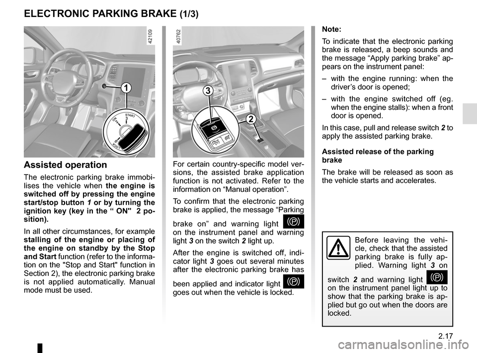 RENAULT MEGANE 2017 4.G Owners Manual 2.17
ELECTRONIC PARKING BRAKE (1/3)
Note:
To indicate that the electronic parking 
brake is released, a beep sounds and 
the message “Apply parking brake” ap-
pears on the instrument panel:
–  w