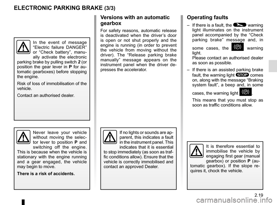 RENAULT MEGANE 2017 4.G Owners Manual 2.19
Operating faults
–  If there is a fault, the © warning 
light illuminates on the instrument 
panel accompanied by the “Check 
parking brake” message and, in 
some cases, the 
} warning 
li