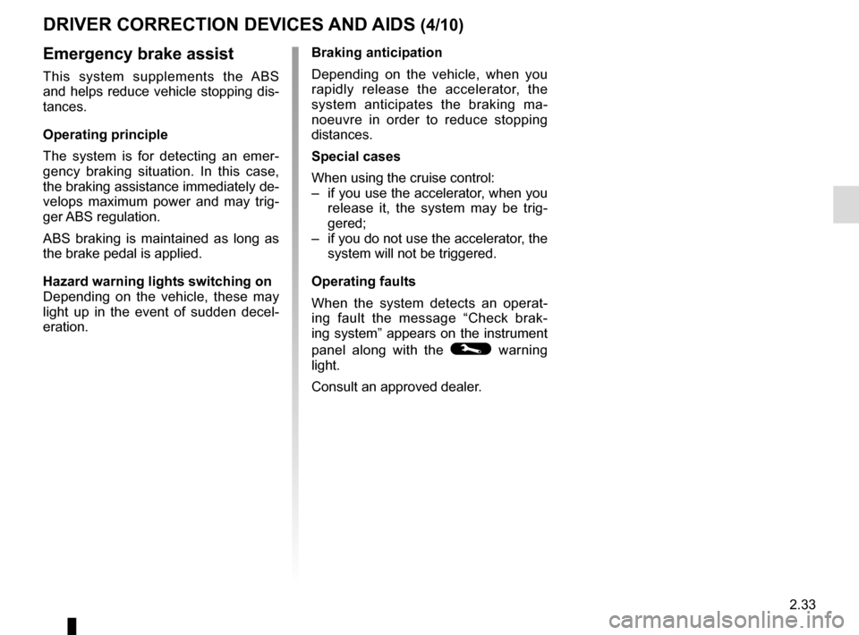RENAULT MEGANE 2017 4.G Owners Manual 2.33
DRIVER CORRECTION DEVICES AND AIDS (4/10)
Emergency brake assist
This system supplements the ABS 
and helps reduce vehicle stopping dis-
tances.
Operating principle
The system is for detecting an