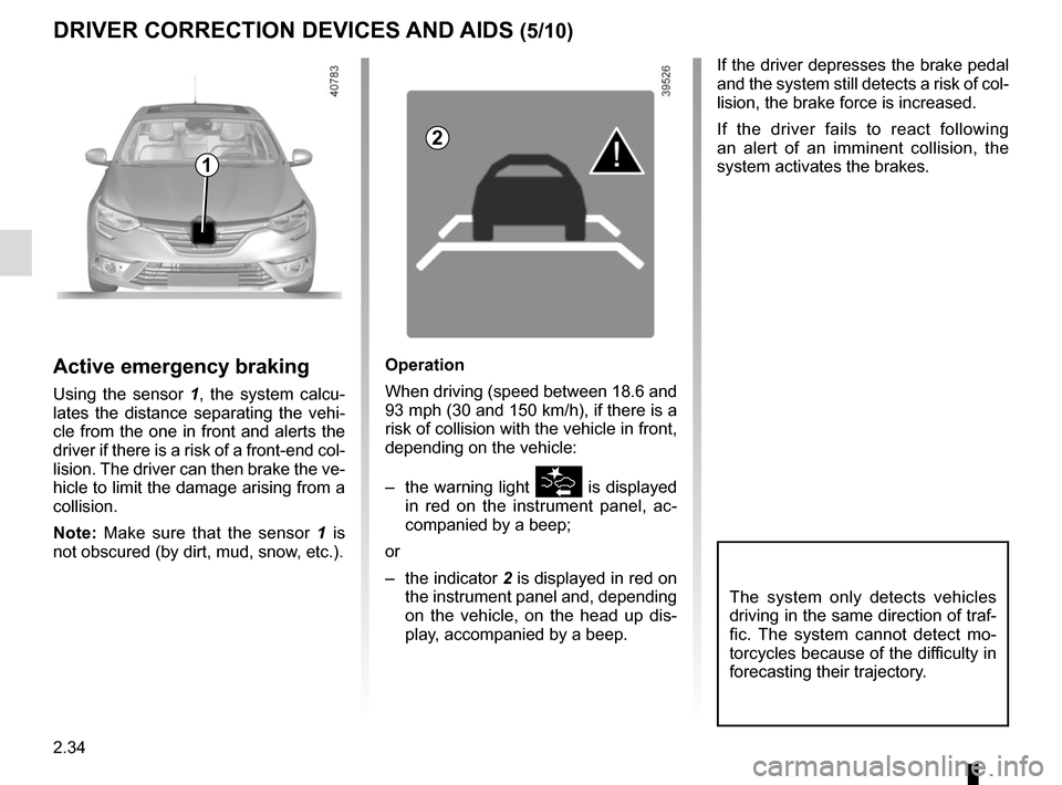 RENAULT MEGANE 2017 4.G Owners Manual 2.34
DRIVER CORRECTION DEVICES AND AIDS (5/10)
If the driver depresses the brake pedal 
and the system still detects a risk of col-
lision, the brake force is increased.
If the driver fails to react f