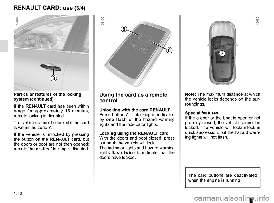 RENAULT MEGANE 2017 4.G User Guide 1.10
RENAULT CARD: use (3/4)
Particular features of the locking 
system (continued)
If the RENAULT card has been within 
range for approximately 15 minutes, 
remote locking is disabled.
The vehicle ca