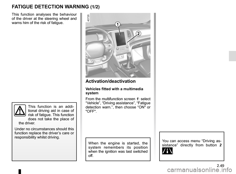RENAULT MEGANE 2017 4.G Owners Manual 2.49
FATIGUE DETECTION WARNING (1/2)
This function analyses the behaviour 
of the driver at the steering wheel and 
warns him of the risk of fatigue.
This function is an addi-
tional driving aid in ca