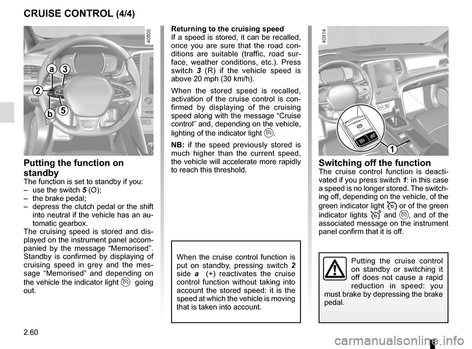 RENAULT MEGANE 2017 4.G Owners Manual 2.60
CRUISE CONTROL (4/4)Switching off the function
The cruise control function is deacti-
vated if you press switch 1: in this case 
a speed is no longer stored. The switch-
ing off, depending on the