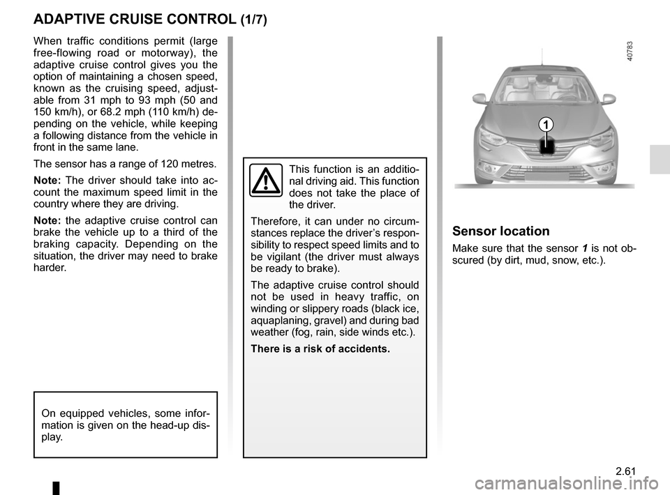 RENAULT MEGANE 2017 4.G User Guide 2.61
ADAPTIVE CRUISE CONTROL (1/7)
When traffic conditions permit (large 
free-flowing road or motorway), the 
adaptive cruise control gives you the 
option of maintaining a chosen speed, 
known as th