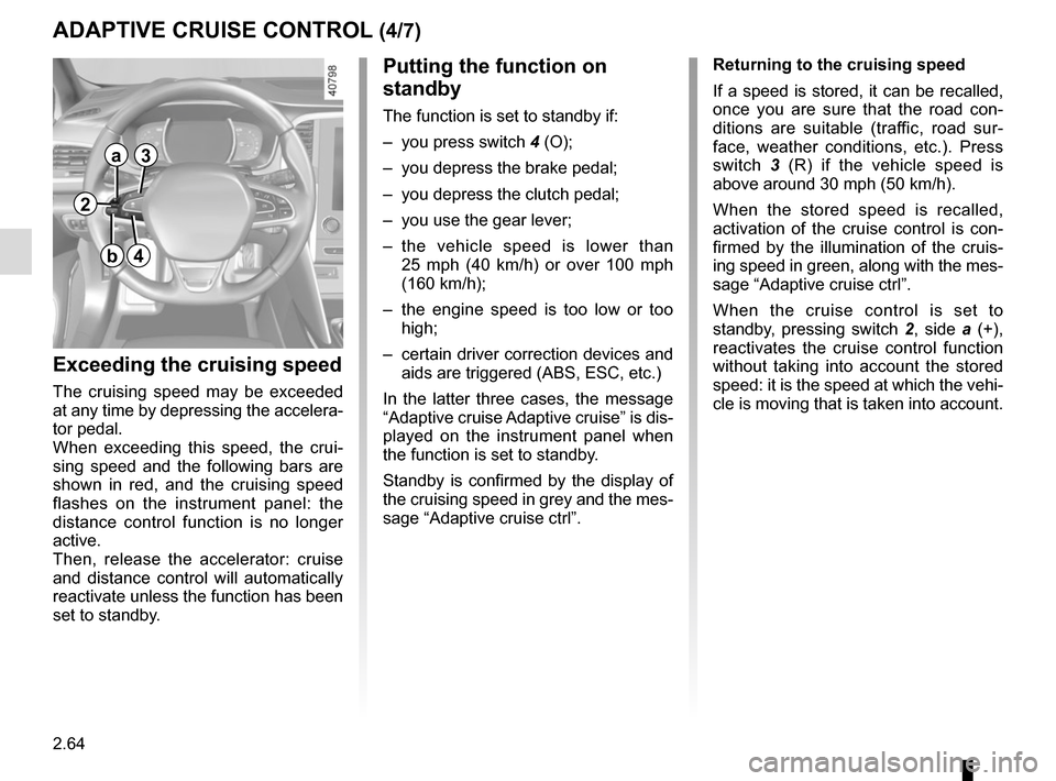 RENAULT MEGANE 2017 4.G Owners Manual 2.64
ADAPTIVE CRUISE CONTROL (4/7)
Exceeding the cruising speed
The cruising speed may be exceeded 
at any time by depressing the accelera-
tor pedal.
When exceeding this speed, the crui-
sing speed a