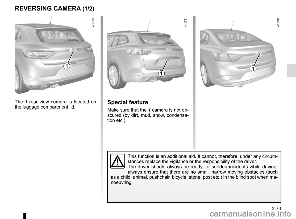 RENAULT MEGANE 2017 4.G Owners Manual 2.73
REVERSING CAMERA (1/2)
111
The 1 rear view camera is located on 
the luggage compartment lid.Special feature
Make sure that the 1 camera is not ob-
scured (by dirt, mud, snow, condensa-
tion etc.