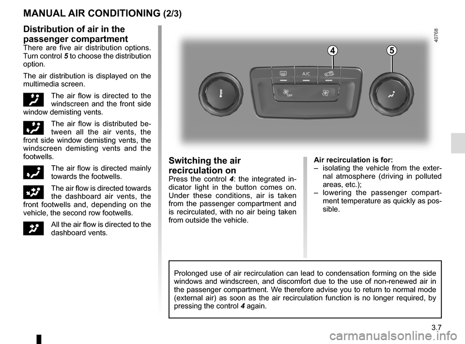 RENAULT MEGANE 2017 4.G Owners Manual 3.7
Air recirculation is for:
– isolating the vehicle from the exter-nal atmosphere (driving in polluted
areas, etc.);
– lowering the passenger compart- ment temperature as quickly as pos-
sibl RENAULT MEGANE 2017 4.G Owners Manual 3.7
Air recirculation is for:
– isolating the vehicle from the exter-nal atmosphere (driving in polluted
areas, etc.);
– lowering the passenger compart- ment temperature as quickly as pos-
sibl