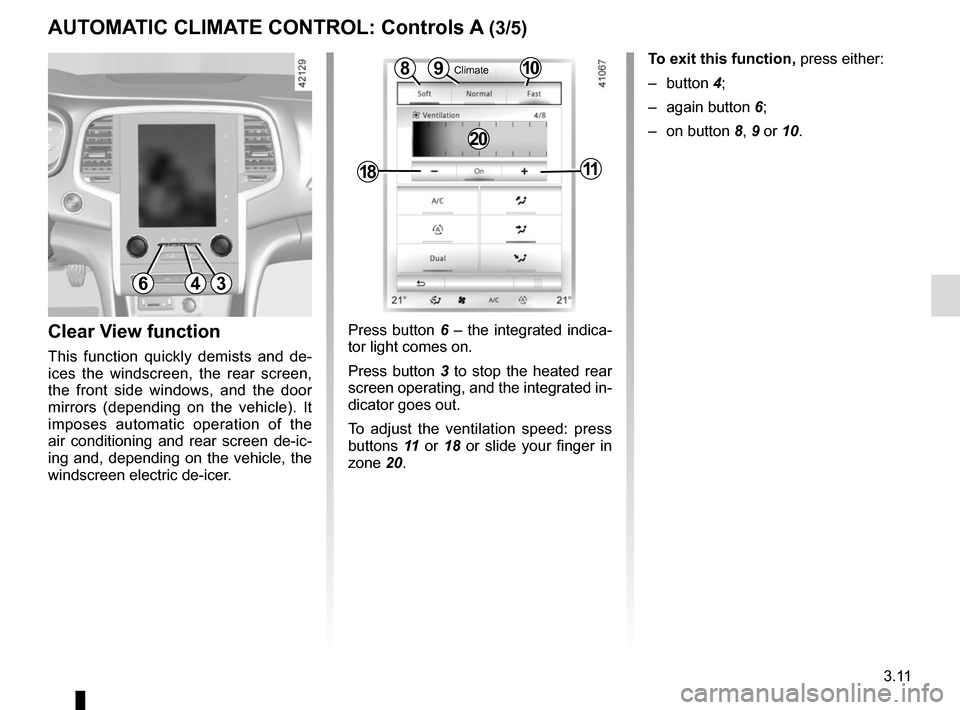 RENAULT MEGANE 2017 4.G Owners Manual 3.11
Press button 6 – the integrated indica-
tor light comes on.
Press button 3 to stop the heated rear
screen operating, and the integrated in-
dicator goes out.
To adjust the ventilation speed: p RENAULT MEGANE 2017 4.G Owners Manual 3.11
Press button 6 – the integrated indica-
tor light comes on.
Press button 3 to stop the heated rear
screen operating, and the integrated in-
dicator goes out.
To adjust the ventilation speed: p