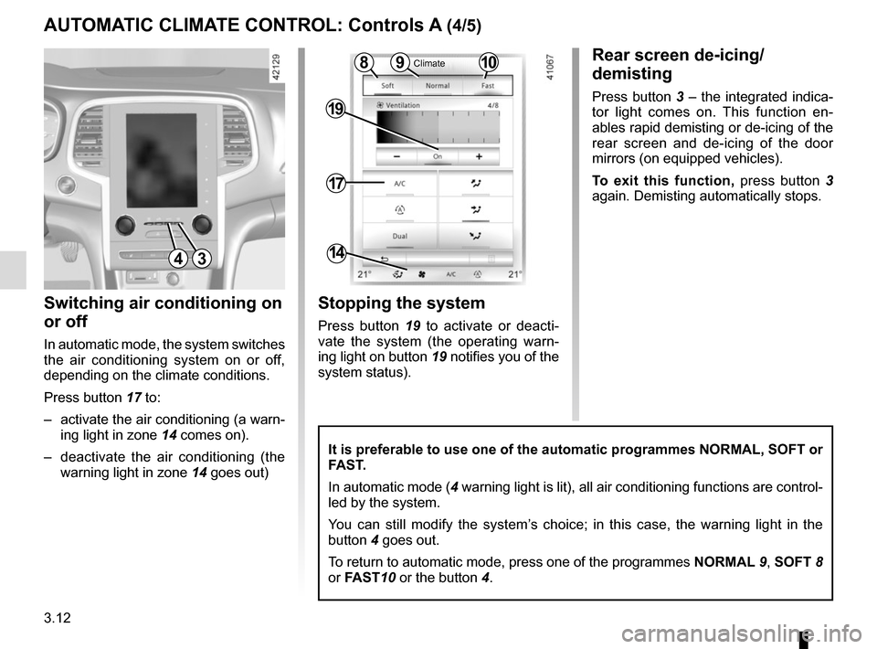 RENAULT MEGANE 2017 4.G Owners Manual 3.12
Switching air conditioning on
or off
In automatic mode, the system switches
the air conditioning system on or off,
depending on the climate conditions.
Press button 17 to:
– activate the a RENAULT MEGANE 2017 4.G Owners Manual 3.12
Switching air conditioning on
or off
In automatic mode, the system switches
the air conditioning system on or off,
depending on the climate conditions.
Press button 17 to:
– activate the a