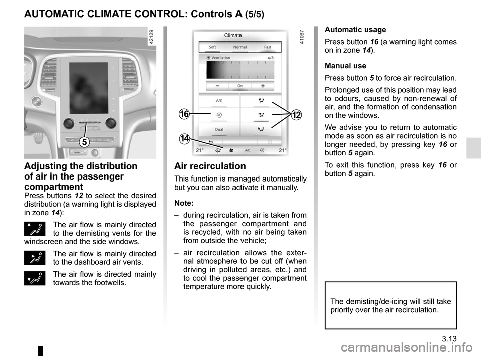 RENAULT MEGANE 2017 4.G Owners Manual 3.13
Automatic usage
Press button 16 (a warning light comes 
on in zone 14).
Manual use
Press button 5 to force air recirculation.
Prolonged use of this position may lead 
to odours, caused by non-ren