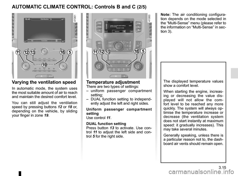 RENAULT MEGANE 2017 4.G User Guide 3.15
Varying the ventilation speed
In automatic mode, the system uses 
the most suitable amount of air to reach 
and maintain the desired comfort level.
You can still adjust the ventilation 
speed by 