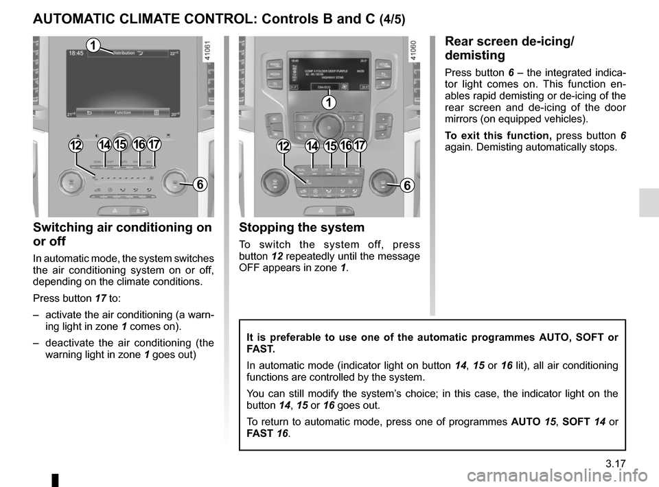 RENAULT MEGANE 2017 4.G User Guide 3.17
Switching air conditioning on
or off
In automatic mode, the system switches
the air conditioning system on or off,
depending on the climate conditions.
Press button 17 to:
– activate the a RENAULT MEGANE 2017 4.G User Guide 3.17
Switching air conditioning on
or off
In automatic mode, the system switches
the air conditioning system on or off,
depending on the climate conditions.
Press button 17 to:
– activate the a