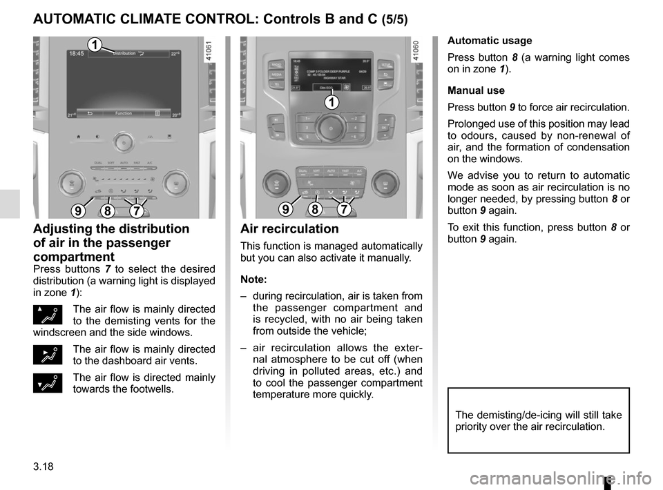 RENAULT MEGANE 2017 4.G Owners Manual 3.18
Automatic usage
Press button 8 (a warning light comes 
on in zone  1).
Manual use
Press button 9 to force air recirculation.
Prolonged use of this position may lead 
to odours, caused by non-rene