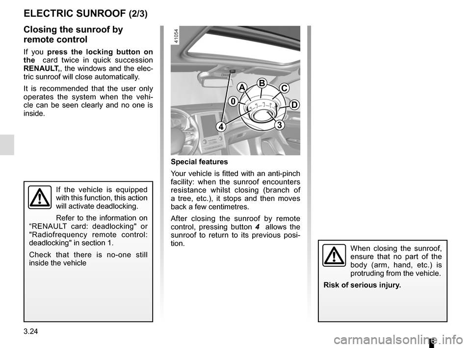 RENAULT MEGANE 2017 4.G User Guide 3.24
ELECTRIC SUNROOF (2/3)
Special features
Your vehicle is fitted with an anti-pinch 
facility: when the sunroof encounters 
resistance whilst closing (branch of 
a tree, etc.), it stops and then mo