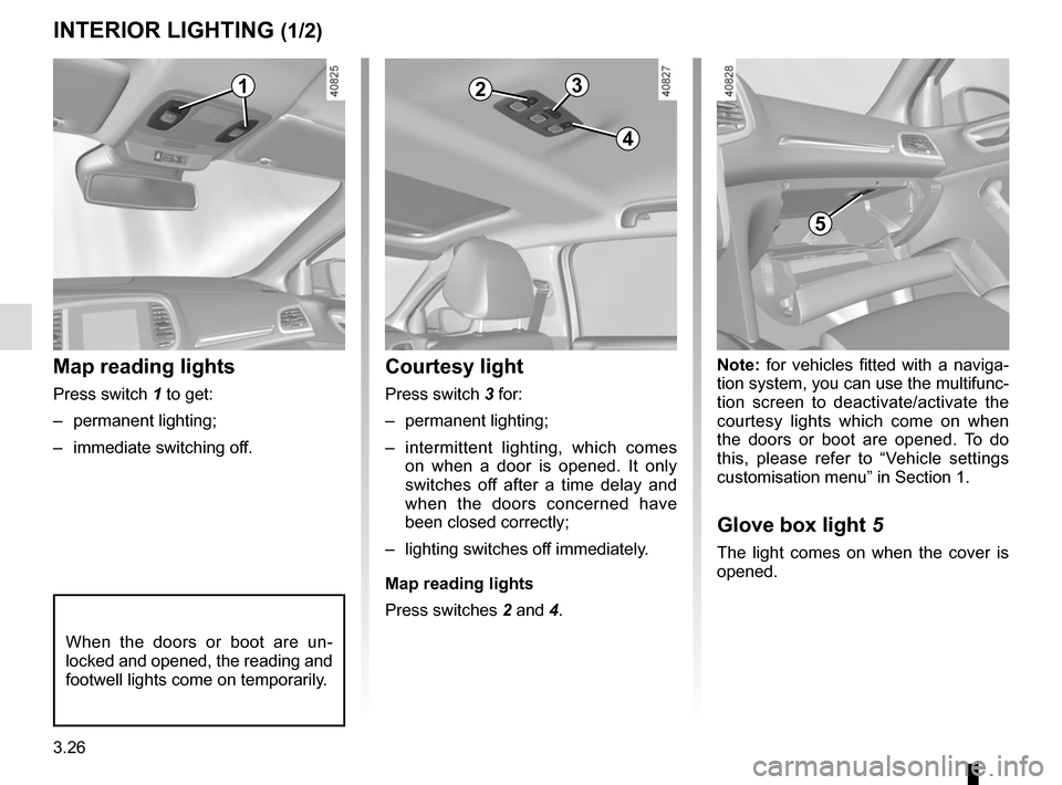 RENAULT MEGANE 2017 4.G Owners Manual 3.26
Note: for vehicles fitted with a naviga-
tion system, you can use the multifunc-
tion screen to deactivate/activate the 
courtesy lights which come on when 
the doors or boot are opened. To do 
t