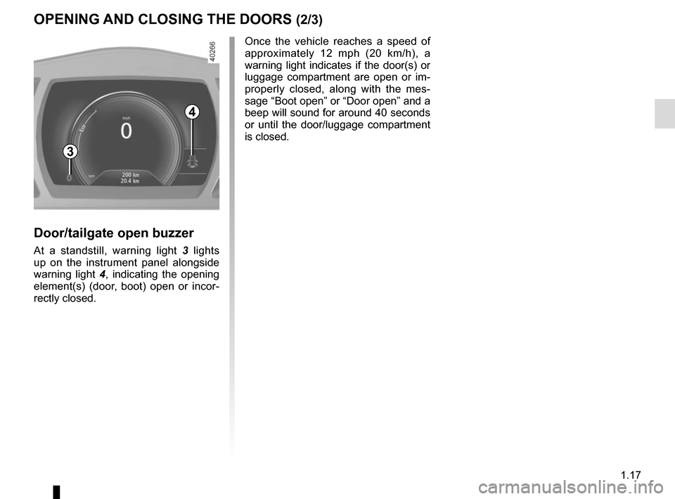 RENAULT MEGANE 2017 4.G Owners Manual 1.17
OPENING AND CLOSING THE DOORS (2/3)
4
Door/tailgate open buzzer
At a standstill, warning light 3 lights 
up on the instrument panel alongside 
warning light  4, indicating the opening 
element(s)