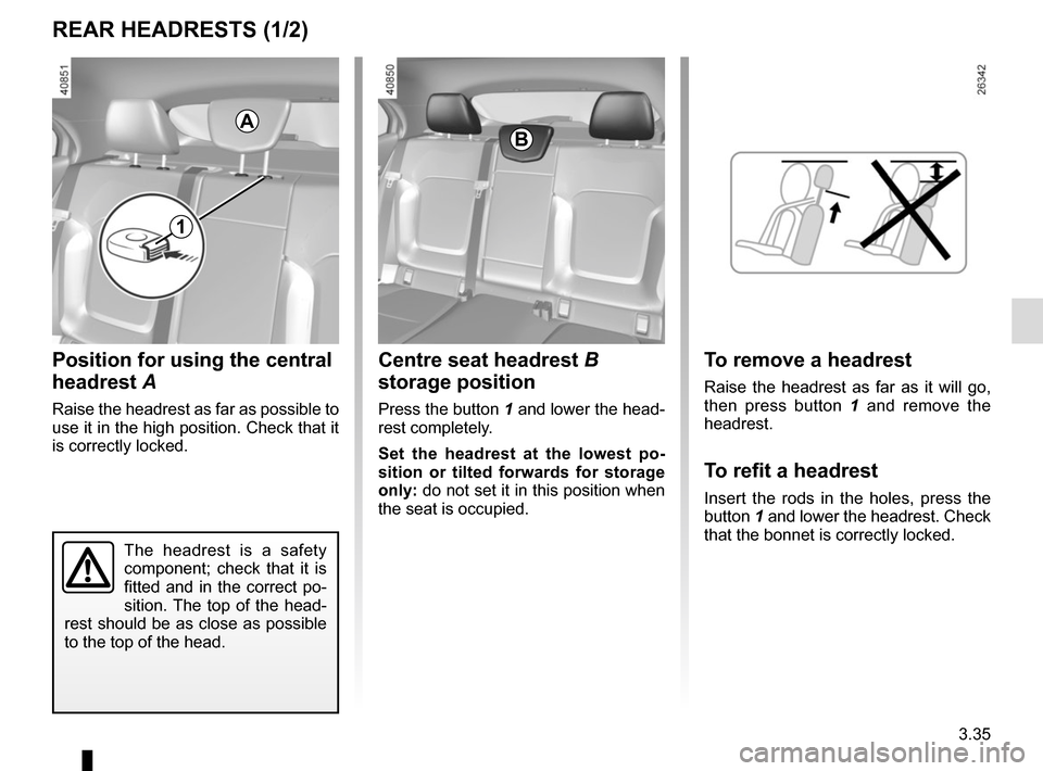 RENAULT MEGANE 2017 4.G Owners Manual 3.35
REAR HEADRESTS (1/2)
Position for using the central 
headrest A
Raise the headrest as far as possible to 
use it in the high position. Check that it 
is correctly locked.
The headrest is a safety