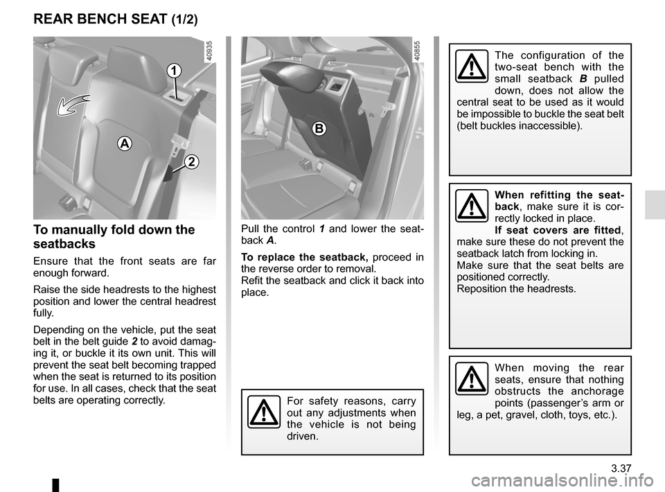 RENAULT MEGANE 2017 4.G Owners Manual 3.37
To manually fold down the
seatbacks
Ensure that the front seats are far
enough forward.
Raise the side headrests to the highest
position and lower the central headrest
fully.
Depending on the RENAULT MEGANE 2017 4.G Owners Manual 3.37
To manually fold down the
seatbacks
Ensure that the front seats are far
enough forward.
Raise the side headrests to the highest
position and lower the central headrest
fully.
Depending on the