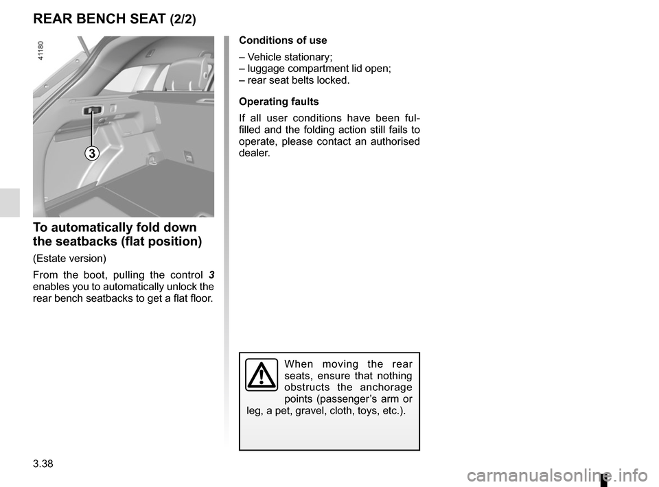 RENAULT MEGANE 2017 4.G Owners Manual 3.38
REAR BENCH SEAT (2/2)
To automatically fold down
the seatbacks (flat position)
(Estate version)
From the boot, pulling the control 3
enables you to automatically unlock the
rear bench seatback RENAULT MEGANE 2017 4.G Owners Manual 3.38
REAR BENCH SEAT (2/2)
To automatically fold down
the seatbacks (flat position)
(Estate version)
From the boot, pulling the control 3
enables you to automatically unlock the
rear bench seatback