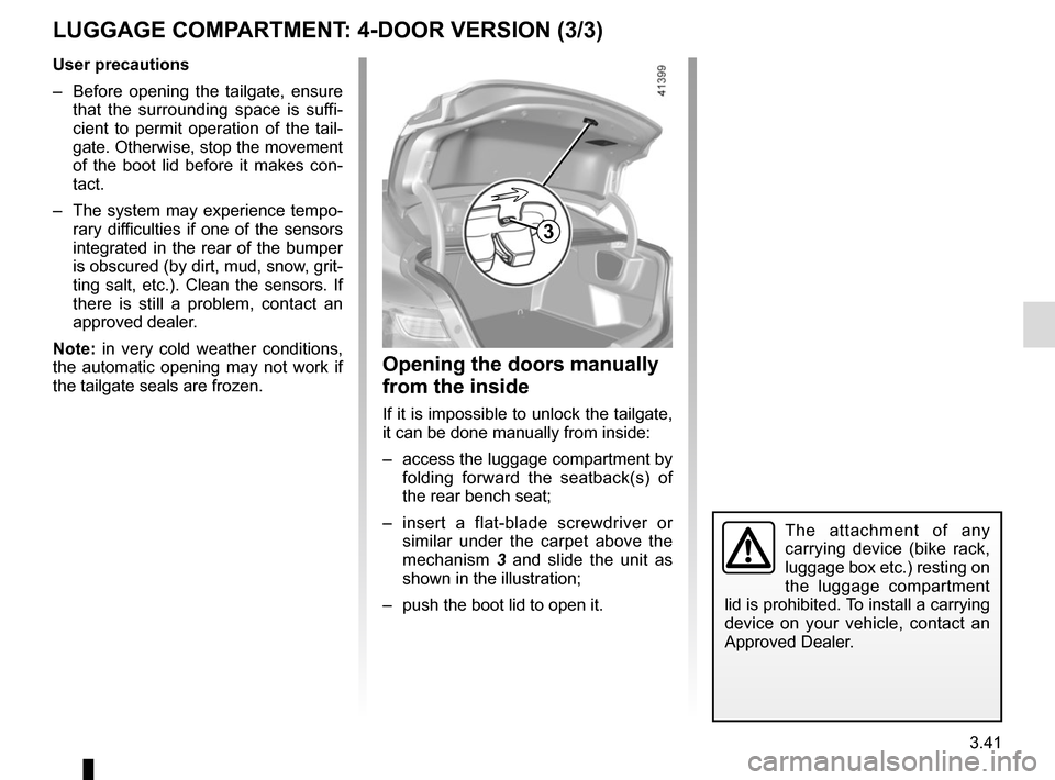 RENAULT MEGANE 2017 4.G Owners Manual 3.41
Opening the doors manually
from the inside
If it is impossible to unlock the tailgate,
it can be done manually from inside:
– access the luggage compartment by folding forward the seatback(s RENAULT MEGANE 2017 4.G Owners Manual 3.41
Opening the doors manually
from the inside
If it is impossible to unlock the tailgate,
it can be done manually from inside:
– access the luggage compartment by folding forward the seatback(s