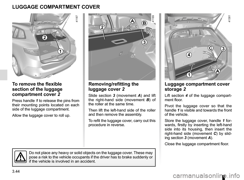 RENAULT MEGANE 2017 4.G Owners Manual 3.44
To remove the flexible
section of the luggage
compartment cover 2
Press handle 1 to release the pins from
their mounting points located on each
side of the luggage compartment.
Allow the lugg RENAULT MEGANE 2017 4.G Owners Manual 3.44
To remove the flexible
section of the luggage
compartment cover 2
Press handle 1 to release the pins from
their mounting points located on each
side of the luggage compartment.
Allow the lugg