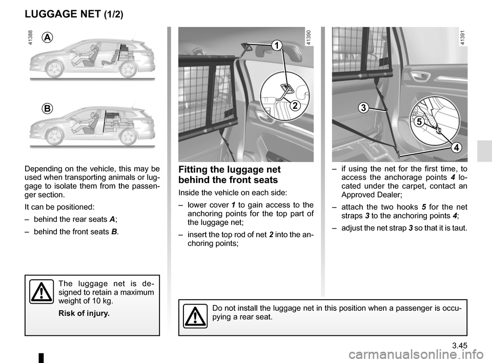 RENAULT MEGANE 2017 4.G Owners Manual 3.45
– if using the net for the first time, to access the anchorage points 4 lo-
cated under the carpet, contact an
Approved Dealer;
– attach the two hooks 5 for the net
straps 3 to the anch RENAULT MEGANE 2017 4.G Owners Manual 3.45
– if using the net for the first time, to access the anchorage points 4 lo-
cated under the carpet, contact an
Approved Dealer;
– attach the two hooks 5 for the net
straps 3 to the anch