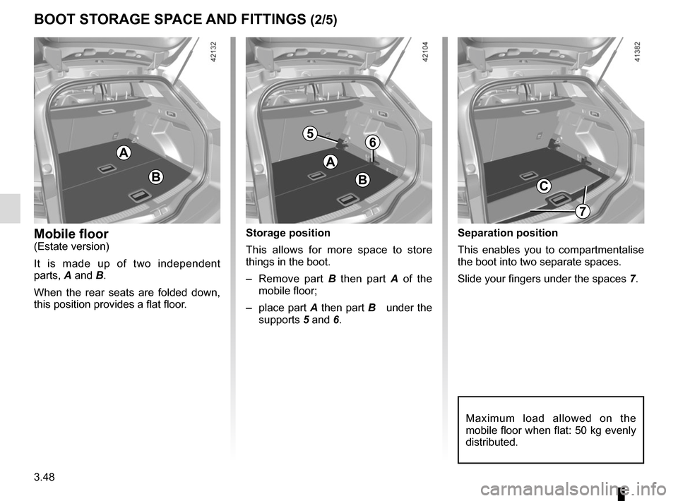 RENAULT MEGANE 2017 4.G Owners Manual 3.48
Separation position
This enables you to compartmentalise 
the boot into two separate spaces.
Slide your fingers under the spaces 7.
C
A
Storage position
This allows for more space to store 
thing