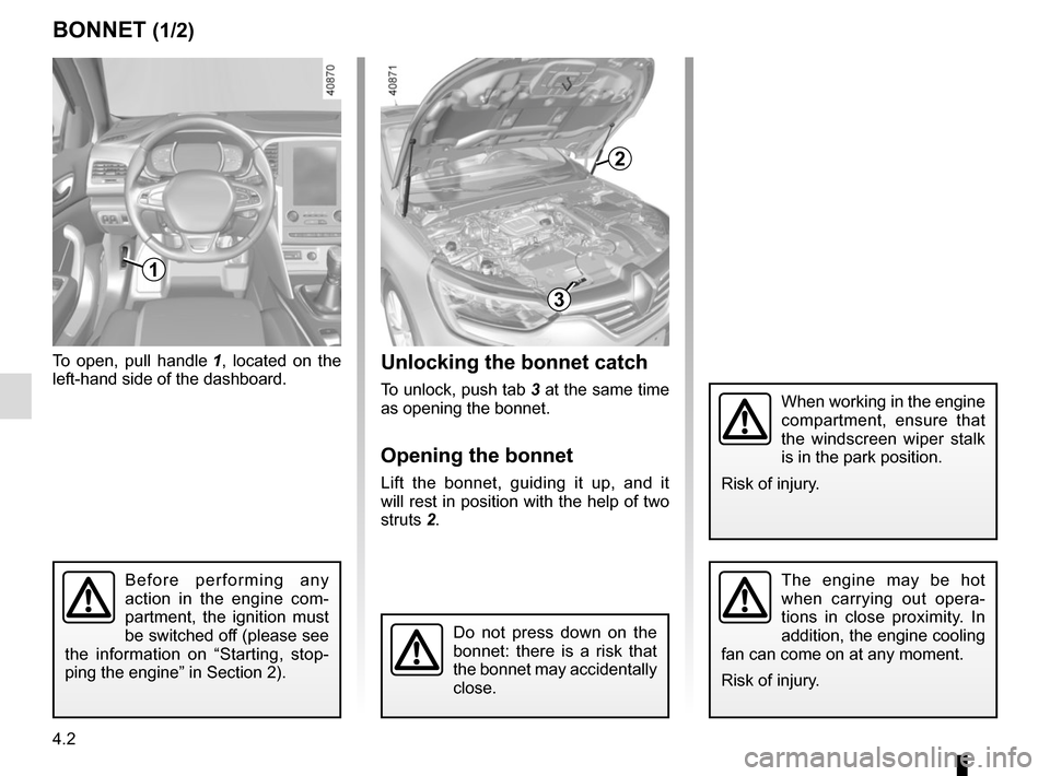 RENAULT MEGANE 2017 4.G Owners Manual 4.2
BONNET (1/2)Unlocking the bonnet catch
To unlock, push tab 3 at the same time 
as opening the bonnet.
Opening the bonnet
Lift the bonnet, guiding it up, and it 
will rest in position with the help