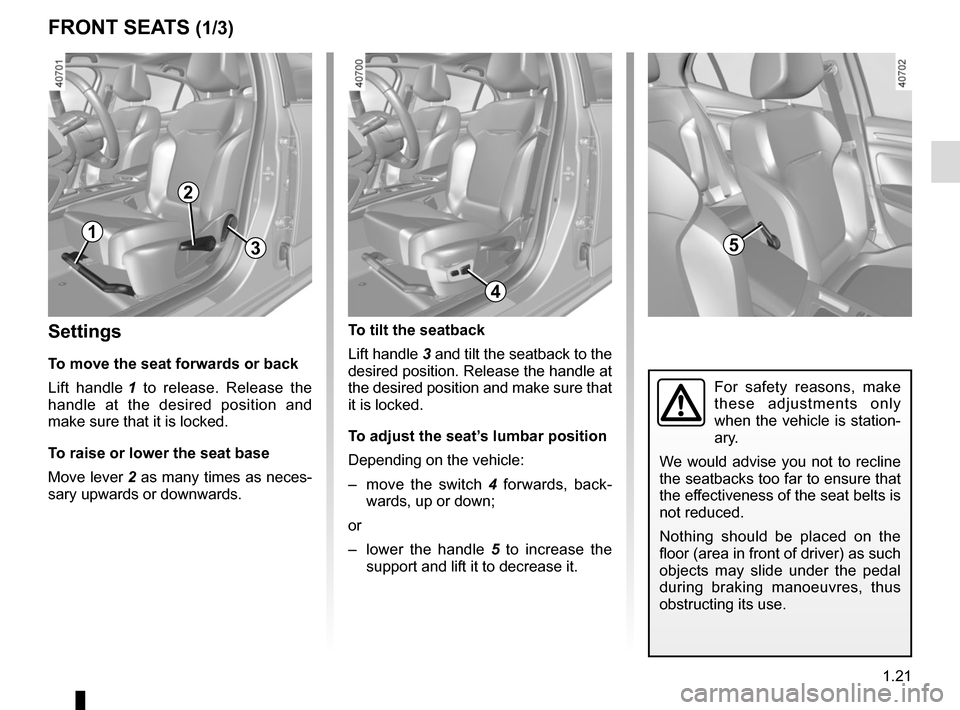 RENAULT MEGANE 2017 4.G Owners Manual 1.21
FRONT SEATS (1/3)
Settings
To move the seat forwards or back
Lift handle  1 to release. Release the 
handle at the desired position and 
make sure that it is locked.
To raise or lower the seat ba