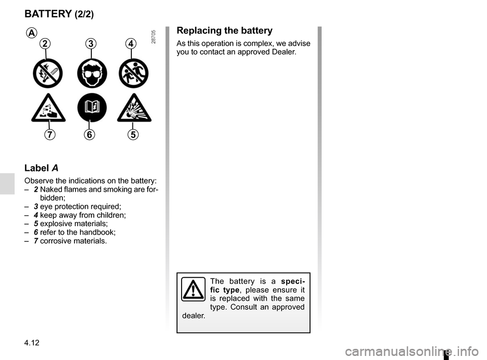 RENAULT MEGANE 2017 4.G Owners Manual 4.12
BATTERY (2/2)
Label A
Observe the indications on the battery:
– 2 Naked flames and smoking are for-
bidden;
– 3 eye protection required;
– 4 keep away from children;
– 5 explosive mat RENAULT MEGANE 2017 4.G Owners Manual 4.12
BATTERY (2/2)
Label A
Observe the indications on the battery:
– 2 Naked flames and smoking are for-
bidden;
– 3 eye protection required;
– 4 keep away from children;
– 5 explosive mat