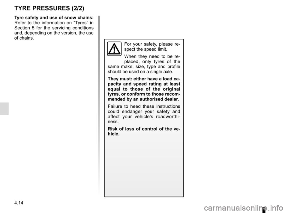 RENAULT MEGANE 2017 4.G Owners Manual 4.14
TYRE PRESSURES (2/2)
Tyre safety and use of snow chains: 
Refer to the information on “Tyres” in 
Section 5 for the servicing conditions 
and, depending on the version, the use 
of chains.
Fo