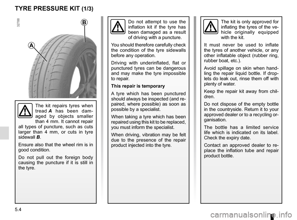 RENAULT MEGANE 2017 4.G Owners Manual 5.4
TYRE PRESSURE KIT (1/3)
The kit is only approved for
inflating the tyres of the ve-
hicle originally equipped
with the kit.
It must never be used to inflate
the tyres of another vehicle, or any RENAULT MEGANE 2017 4.G Owners Manual 5.4
TYRE PRESSURE KIT (1/3)
The kit is only approved for
inflating the tyres of the ve-
hicle originally equipped
with the kit.
It must never be used to inflate
the tyres of another vehicle, or any