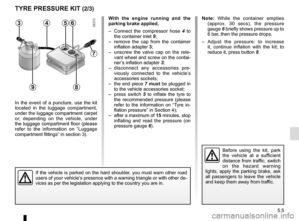 RENAULT MEGANE 2017 4.G Owners Manual 5.5
TYRE PRESSURE KIT (2/3)
In the event of a puncture, use the kit
located in the luggage compartment,
under the luggage compartment carpet
or, depending on the vehicle, under
the luggage compart RENAULT MEGANE 2017 4.G Owners Manual 5.5
TYRE PRESSURE KIT (2/3)
In the event of a puncture, use the kit
located in the luggage compartment,
under the luggage compartment carpet
or, depending on the vehicle, under
the luggage compart