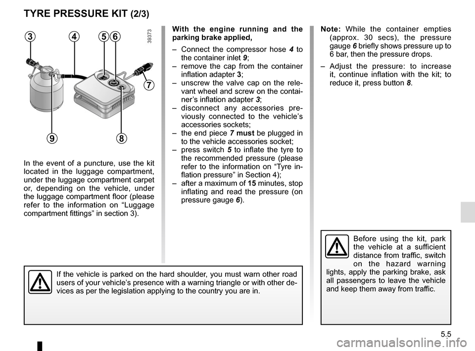 RENAULT MEGANE 2017 4.G Owners Manual 5.5
TYRE PRESSURE KIT (2/3)
In the event of a puncture, use the kit 
located in the luggage compartment, 
under the luggage compartment carpet 
or, depending on the vehicle, under 
the luggage compart