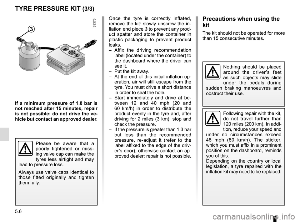 RENAULT MEGANE 2017 4.G Owners Manual 5.6
TYRE PRESSURE KIT (3/3)
3
If a minimum pressure of 1.8 bar is 
not reached after 15 minutes, repair 
is not possible; do not drive the ve-
hicle but contact an approved dealer.Once the tyre is cor