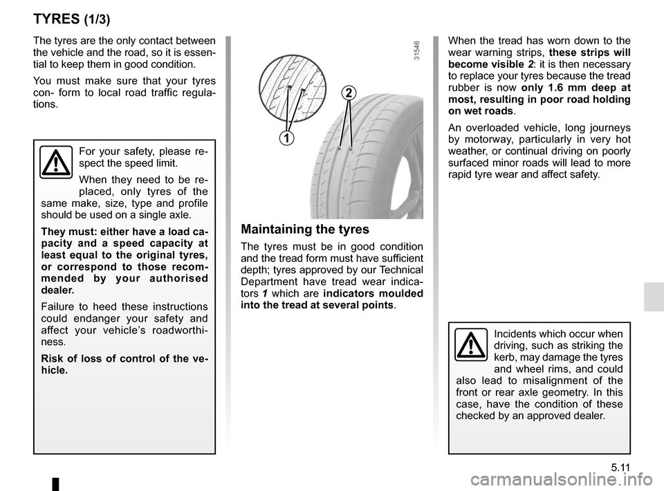 RENAULT MEGANE 2017 4.G Owners Manual 5.11
TYRES (1/3)
Maintaining the tyres
The tyres must be in good condition 
and the tread form must have sufficient 
depth; tyres approved by our Technical 
Department have tread wear indica-
tors 1 w