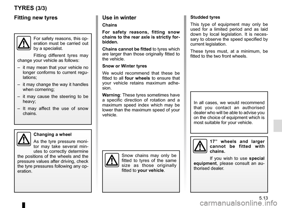 RENAULT MEGANE 2017 4.G Owners Manual 5.13
TYRES (3/3)
For safety reasons, this op-
eration must be carried out 
by a specialist.
Fitting different tyres may 
change your vehicle as follows:
–  it may mean that your vehicle no  longer c