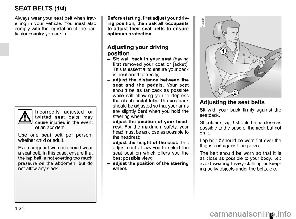 RENAULT MEGANE 2017 4.G Owners Manual 1.24
Always wear your seat belt when trav-
elling in your vehicle. You must also 
comply with the legislation of the par-
ticular country you are in.
SEAT BELTS (1/4)
1
2
Incorrectly adjusted or 
twis