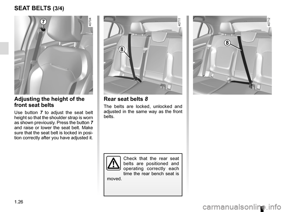 RENAULT MEGANE 2017 4.G Owners Guide 1.26
SEAT BELTS (3/4)
Check that the rear seat 
belts are positioned and 
operating correctly each 
time the rear bench seat is 
moved.
Rear seat belts 8
The belts are locked, unlocked and 
adjusted i